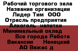 Рабочий торгового зала › Название организации ­ Лидер Тим, ООО › Отрасль предприятия ­ Алкоголь, напитки › Минимальный оклад ­ 20 000 - Все города Работа » Вакансии   . Ненецкий АО,Вижас д.